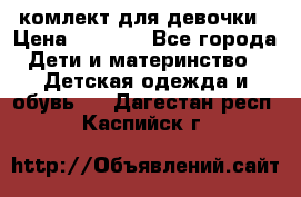 комлект для девочки › Цена ­ 2 500 - Все города Дети и материнство » Детская одежда и обувь   . Дагестан респ.,Каспийск г.